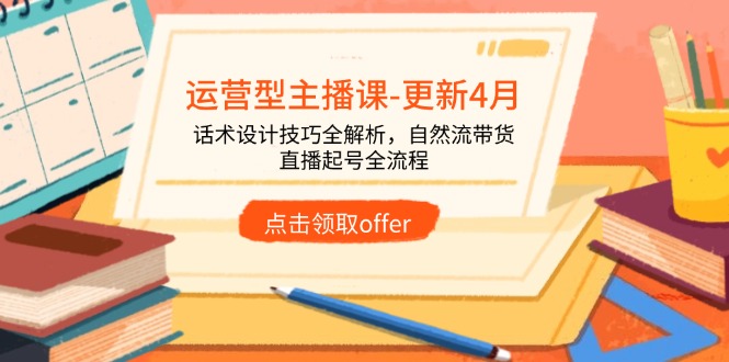 （14610期）运营型主播课-更新4月，话术设计技巧全解析，自然流带货，直播起号全流程_大叔资源库创业项目网-大叔资源库-资源-项目-副业-兼职-创业-大叔的库-大叔的库