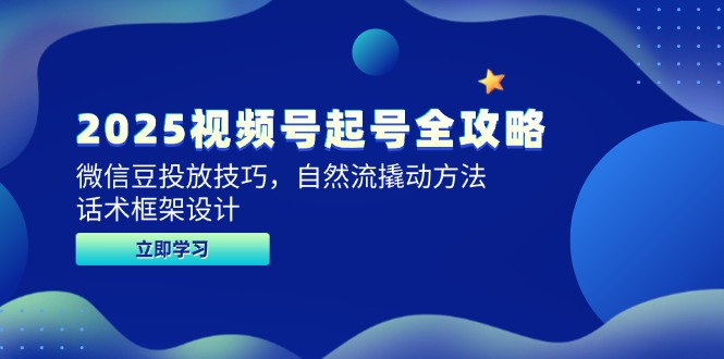 （14919期）2025视频号起号全攻略，微信豆投放技巧，自然流撬动方法，话术框架设计_大叔资源库创业项目网-大叔资源库-资源-项目-副业-兼职-创业-大叔的库-大叔的库