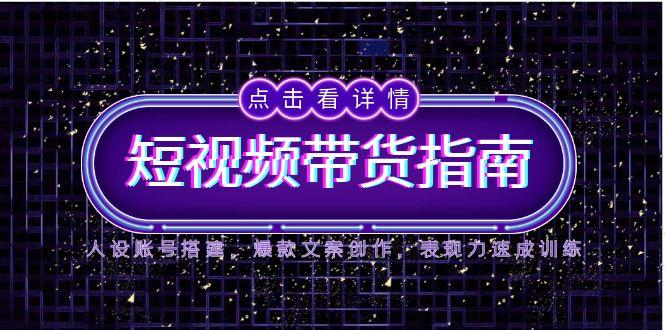 （14912期）2025短视频带货指南，人设账号搭建，爆款文案创作，表现力速成训练_大叔资源库创业项目网-大叔资源库-资源-项目-副业-兼职-创业-大叔的库-大叔的库