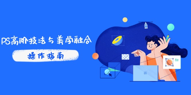 （14736期）PS高阶技法与美学融合：商业光效/调色逻辑拆解，抖音IP运营+AI修图实战_大叔资源库创业项目网-大叔资源库-资源-项目-副业-兼职-创业-大叔的库-大叔的库