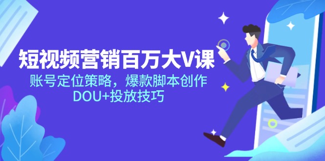 （14920期）短视频营销百万大V课，账号定位策略，爆款脚本创作，DOU+投放技巧_大叔资源库创业项目网-大叔资源库-资源-项目-副业-兼职-创业-大叔的库-大叔的库
