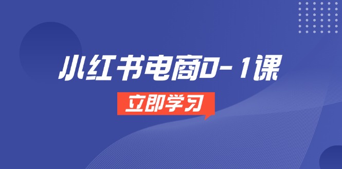 （14841期）小红书电商0-1课，开店选品全流程，多平台素材处理与爆款笔记制作_大叔资源库创业项目网-大叔资源库-资源-项目-副业-兼职-创业-大叔的库-大叔的库