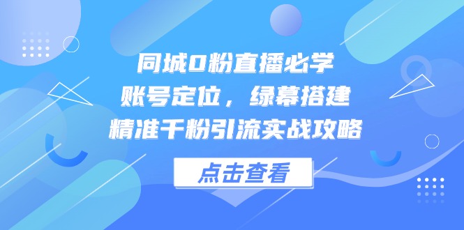 （14827期）同城0粉直播必学，账号定位，绿幕搭建，精准千粉引流实战攻略_大叔资源库创业项目网-大叔资源库-资源-项目-副业-兼职-创业-大叔的库-大叔的库