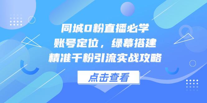 （14827期）同城0粉直播必学，账号定位，绿幕搭建，精准千粉引流实战攻略_大叔资源库创业项目网-大叔资源库-资源-项目-副业-兼职-创业-大叔的库-大叔的库