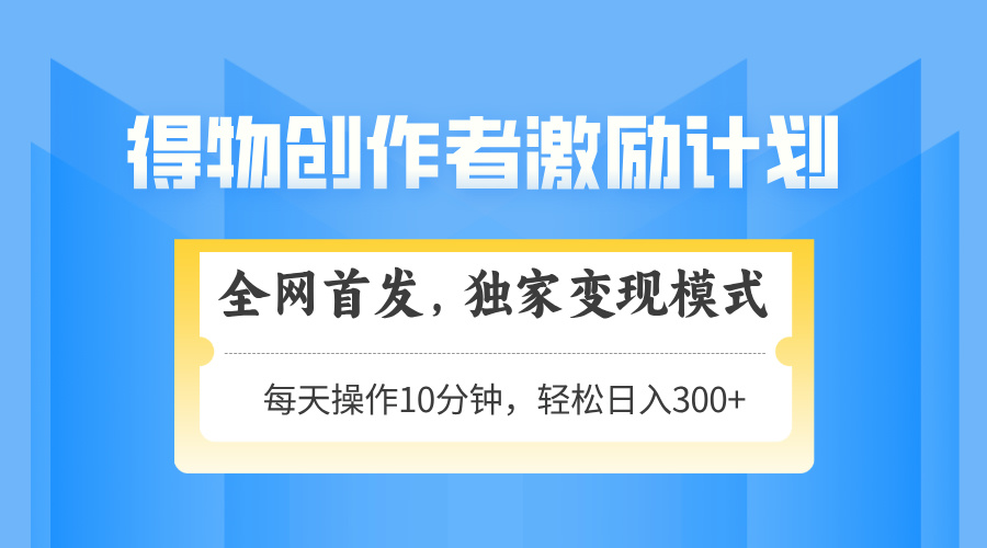 （14697期）得物创作者激励，变现模式，轻松上手，日入300+可矩阵，可放大_大叔资源库创业项目网-大叔资源库-资源-项目-副业-兼职-创业-大叔的库-大叔的库