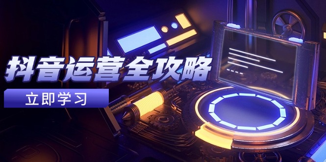 （14738期）抖音运营全攻略，账号包装养号技巧，情感增粉视频搬运，实现快速变现_大叔资源库创业项目网-大叔资源库-资源-项目-副业-兼职-创业-大叔的库-大叔的库