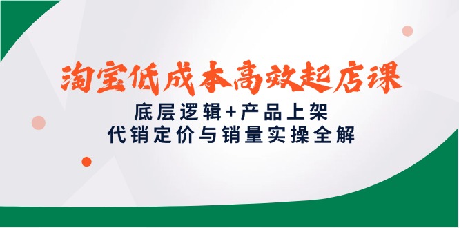 （14842期）淘宝低成本高效起店课，底层逻辑+产品上架，代销定价与销量实操全解_大叔资源库创业项目网-大叔资源库-资源-项目-副业-兼职-创业-大叔的库-大叔的库