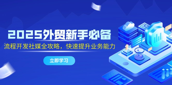 （14829期）2025外贸新手必备，流程开发社媒全攻略，快速提升业务能力_大叔资源库创业项目网-大叔资源库-资源-项目-副业-兼职-创业-大叔的库-大叔的库