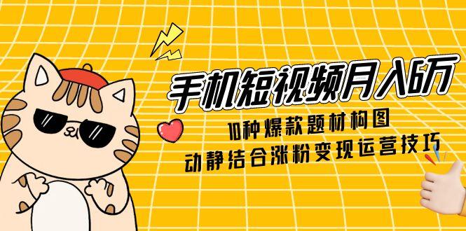 （14791期）手机短视频月入6万，10种爆款题材构图，动静结合涨粉变现运营技巧_大叔资源库创业项目网-大叔资源库-资源-项目-副业-兼职-创业-大叔的库-大叔的库