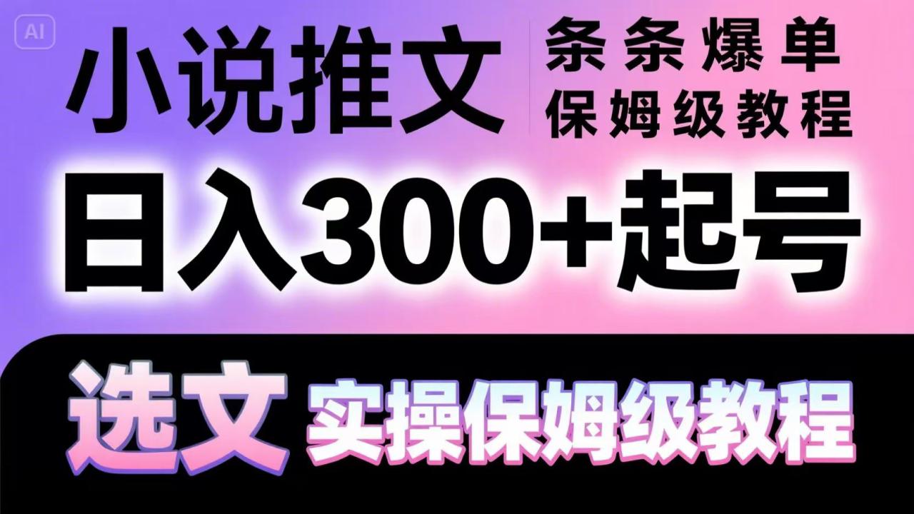 小说推文条条爆单，日入300+起号，选文，实操保姆级教程_大叔资源库-大叔资源库-资源-项目-副业-兼职-创业-大叔的库-大叔的库