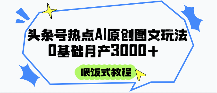 头条号热点AI图文攻略，喂饭式教程+0基础月产3000+_大叔资源库-大叔资源库-资源-项目-副业-兼职-创业-大叔的库-大叔的库