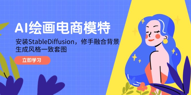 （14741期）AI绘画电商模特，安装StableDiffusion，修手融合背景，生成风格一致套图_大叔资源库创业项目网-大叔资源库-资源-项目-副业-兼职-创业-大叔的库-大叔的库