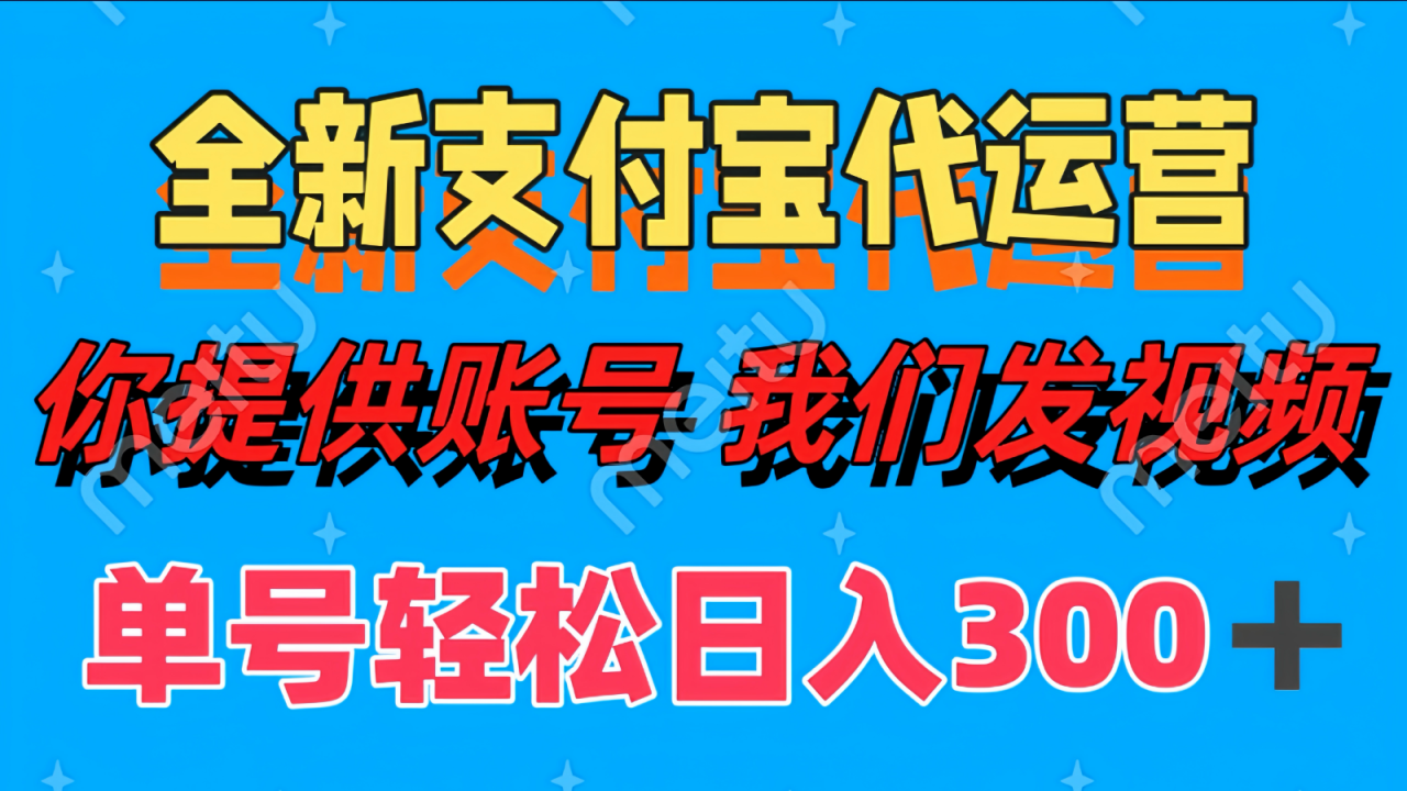 单号轻松日入300+ 全新支付宝代运营你提供账号 我们发视频_大叔资源库-大叔资源库-资源-项目-副业-兼职-创业-大叔的库-大叔的库