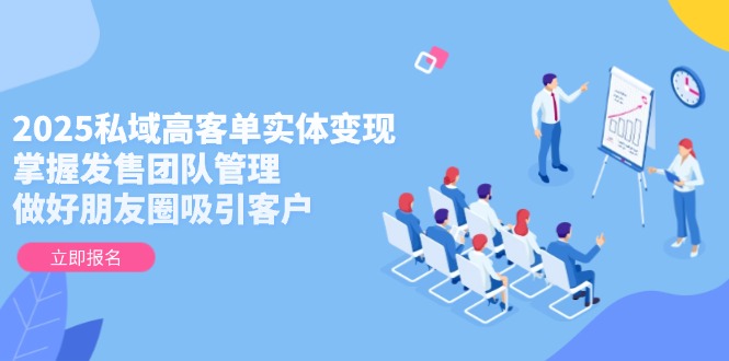 （14792期）2025私域高客单实体变现，掌握发售团队管理，做好朋友圈吸引客户_大叔资源库创业项目网-大叔资源库-资源-项目-副业-兼职-创业-大叔的库-大叔的库