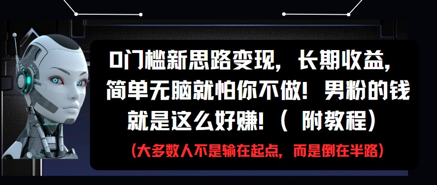 0门槛新思路变现，长期收益，简单无脑就怕你不做!男粉的钱就是这么好赚!(附教程)_大叔资源库-大叔资源库-资源-项目-副业-兼职-创业-大叔的库-大叔的库