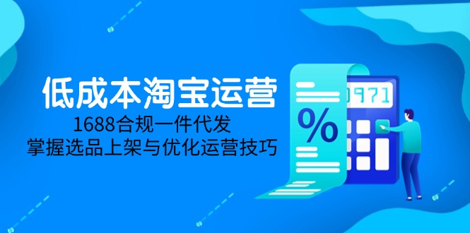 （14806期）低成本淘宝运营-5月更新，1688合规一件代发，掌握选品上架与优化运营技巧_大叔资源库创业项目网-大叔资源库-资源-项目-副业-兼职-创业-大叔的库-大叔的库