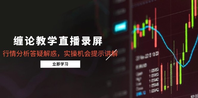 （14807期）缠论教学直播录屏，行情分析答疑解惑，实操机会提示讲解（5月）_大叔资源库创业项目网-大叔资源库-资源-项目-副业-兼职-创业-大叔的库-大叔的库
