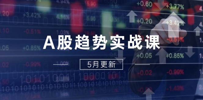 （14808期）A股趋势实战课：主力动向+政策红利，2025全年策略5月更新_大叔资源库创业项目网-大叔资源库-资源-项目-副业-兼职-创业-大叔的库-大叔的库