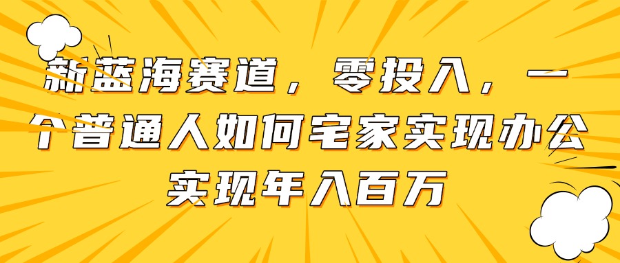 （14700期）新蓝海赛道，零投入，一个普通人如何宅家办公实现年入百万_大叔资源库创业项目网-大叔资源库-资源-项目-副业-兼职-创业-大叔的库-大叔的库