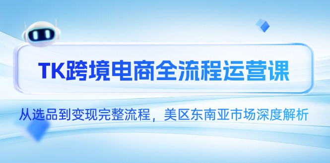 （14929期）TK跨境电商全流程运营课，从选品到变现完整流程，美区东南亚市场深度解析_大叔资源库创业项目网-大叔资源库-资源-项目-副业-兼职-创业-大叔的库-大叔的库
