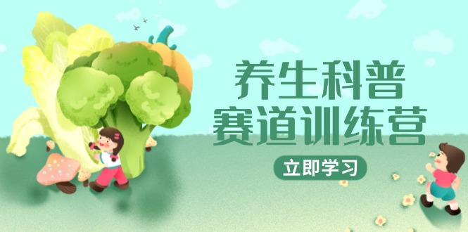 （14834期）养生科普赛道训练营，AI矩阵+爆款标题+插画教学，2月3万粉接广1800/条_大叔资源库创业项目网-大叔资源库-资源-项目-副业-兼职-创业-大叔的库-大叔的库
