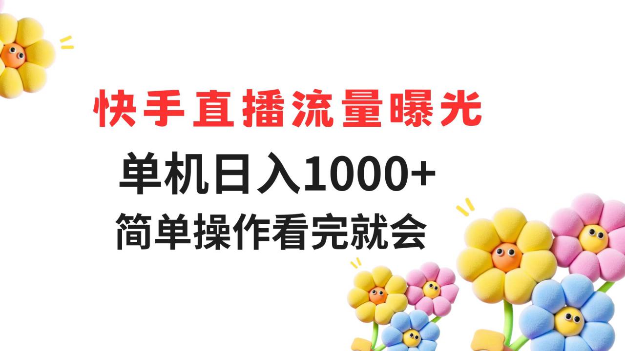 （14931期）快手直播流量曝光 单机日入1000+ 简单操作 看完就会_大叔资源库创业项目网-大叔资源库-资源-项目-副业-兼职-创业-大叔的库-大叔的库
