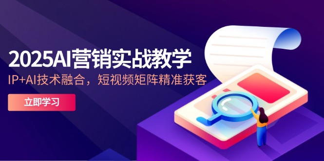 （14812期）2025AI营销实战教学-5月，IP+AI技术融合，短视频矩阵精准获客_大叔资源库创业项目网-大叔资源库-资源-项目-副业-兼职-创业-大叔的库-大叔的库