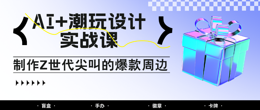 AI+潮玩设计实战课：手把手教你制作Z世代尖叫的爆款周边，自媒体人必学印钞术！_大叔资源库-大叔资源库-资源-项目-副业-兼职-创业-大叔的库-大叔的库