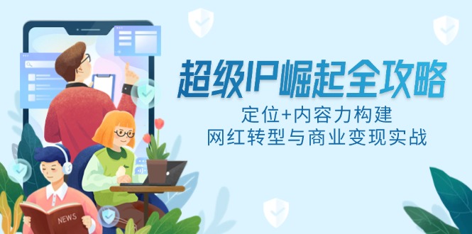 （14818期）超级IP崛起全攻略，定位+内容力构建，网红转型与商业变现实战_大叔资源库创业项目网-大叔资源库-资源-项目-副业-兼职-创业-大叔的库-大叔的库