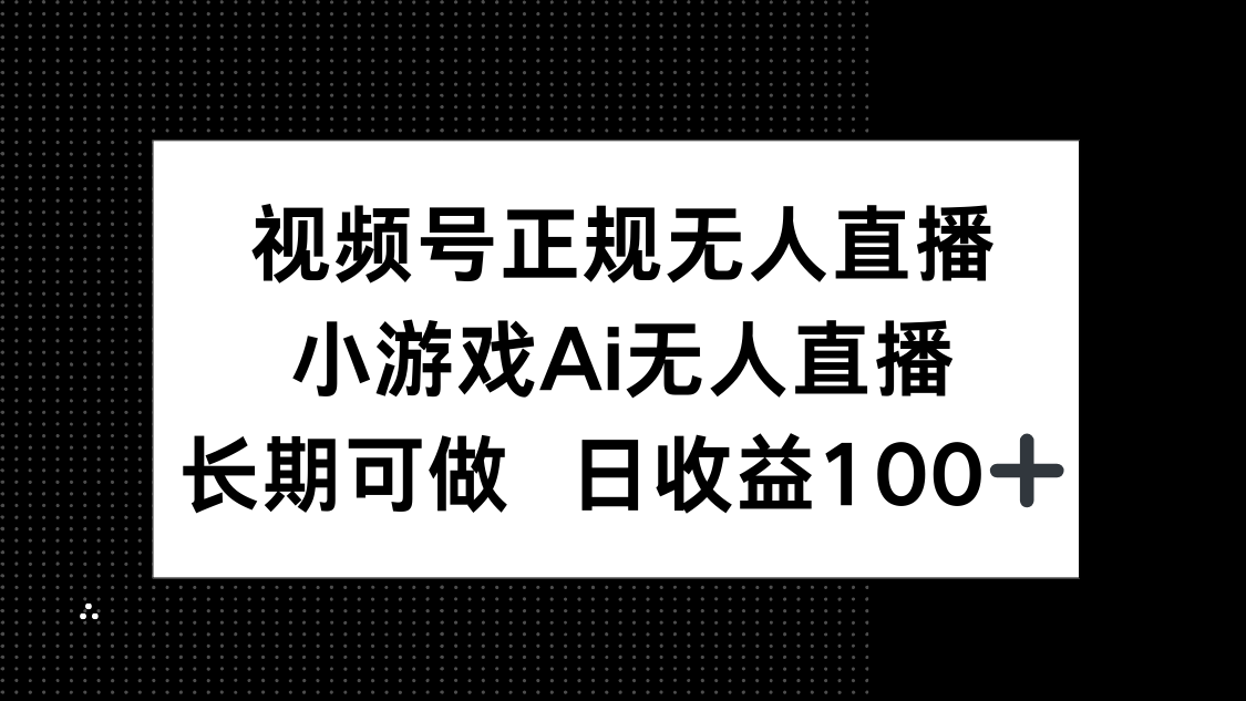 （14670期）视频号正规无人直播，小游戏AI无人直播，长期可做，日收益100+_大叔资源库创业项目网-大叔资源库-资源-项目-副业-兼职-创业-大叔的库-大叔的库