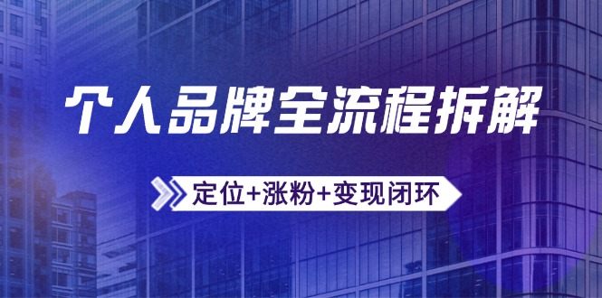 （14799期）个人品牌全流程拆解：定位+涨粉+变现闭环，微信生态运营与资源整合_大叔资源库创业项目网-大叔资源库-资源-项目-副业-兼职-创业-大叔的库-大叔的库