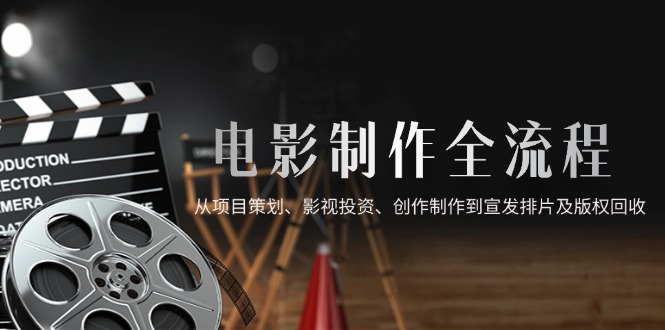 （14800期）电影制作全流程，从项目策划、影视投资、创作制作到宣发排片及版权回收_大叔资源库创业项目网-大叔资源库-资源-项目-副业-兼职-创业-大叔的库-大叔的库