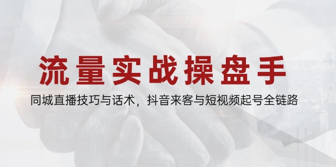 （14801期）流量实战操盘手，同城直播技巧与话术，抖音来客与短视频起号全链路_大叔资源库创业项目网-大叔资源库-资源-项目-副业-兼职-创业-大叔的库-大叔的库