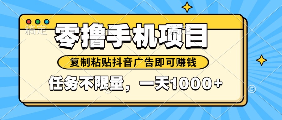 （14752期）2025年最新手机零撸小项目，复制粘贴抖音广告即可赚钱，平台大水，任务…_大叔资源库创业项目网-大叔资源库-资源-项目-副业-兼职-创业-大叔的库-大叔的库