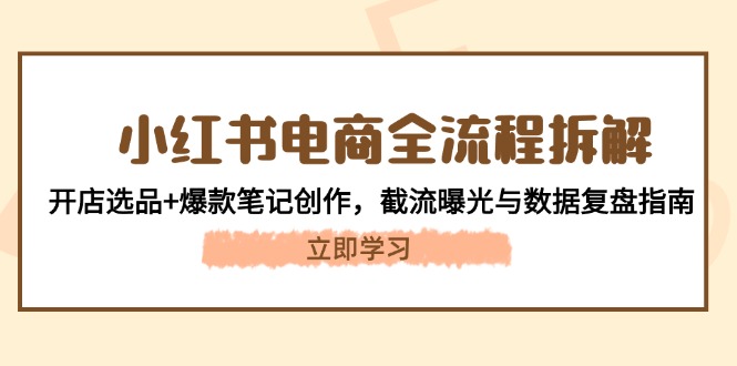 （14770期）小红书电商全流程拆解：开店选品+爆款笔记创作，截流曝光与数据复盘指南_大叔资源库创业项目网-大叔资源库-资源-项目-副业-兼职-创业-大叔的库-大叔的库