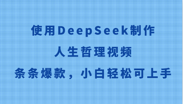 使用DeepSeek制作人生哲理视频，条条爆款，小白轻松可上手_大叔资源库-大叔资源库-资源-项目-副业-兼职-创业-大叔的库-大叔的库