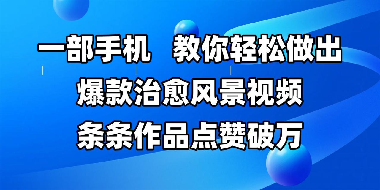 一部手机，教你轻松做出爆款治愈风景视频，条条作品点赞破万_大叔资源库-大叔资源库-资源-项目-副业-兼职-创业-大叔的库-大叔的库