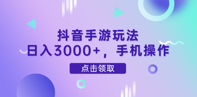 （14632期）抖音手游玩法，日入3000+，手机操作_大叔资源库创业项目网-大叔资源库-资源-项目-副业-兼职-创业-大叔的库-大叔的库