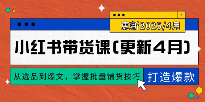 （14661期）小红书带货课(更新4月)，从选品到爆文，掌握批量铺货技巧，0到1打造爆款_大叔资源库创业项目网-大叔资源库-资源-项目-副业-兼职-创业-大叔的库-大叔的库
