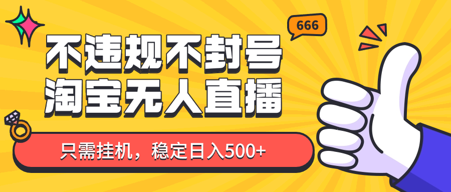 淘宝无人直播最新玩法，不违规不封号，只需挂机，稳定日入500+，新手也能当天开单！_大叔资源库-大叔资源库-资源-项目-副业-兼职-创业-大叔的库-大叔的库