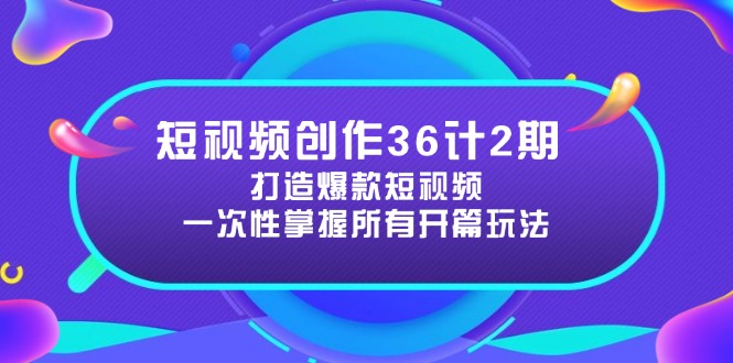（14665期）短视频创作36计2期：打造爆款短视频所需的各类开篇技巧，提升视频吸引力_大叔资源库创业项目网-大叔资源库-资源-项目-副业-兼职-创业-大叔的库-大叔的库