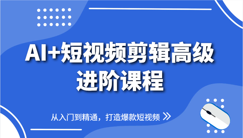 AI+短视频剪辑高级进阶课程，从入门到精通，打造爆款短视频_大叔资源库-大叔资源库-资源-项目-副业-兼职-创业-大叔的库-大叔的库